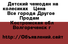 Детский чемодан на колесиках › Цена ­ 2 500 - Все города Другое » Продам   . Костромская обл.,Волгореченск г.